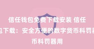 信任钱包免费下载安装 信任钱包下载：安全方便的数字货币科罚器用