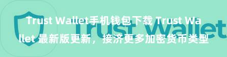 Trust Wallet手机钱包下载 Trust Wallet 最新版更新，接济更多加密货币类型