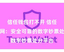 信任钱包打不开 信任钱包官网：安全可靠的数字钞票处分平台