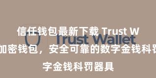 信任钱包最新下载 Trust Wallet加密钱包，安全可靠的数字金钱科罚器具