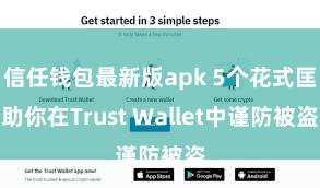 信任钱包最新版apk 5个花式匡助你在Trust Wallet中谨防被盗