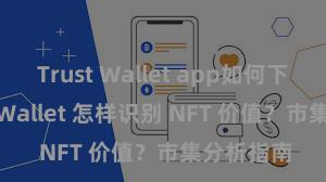 Trust Wallet app如何下载 Trust Wallet 怎样识别 NFT 价值？市集分析指南